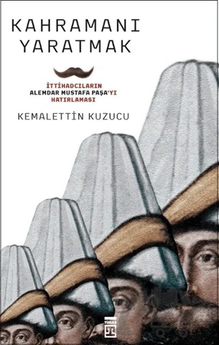 Kahramanı Yaratmak – Kemalettin Kuzucu – Timaş Tarih kitap kapağı
