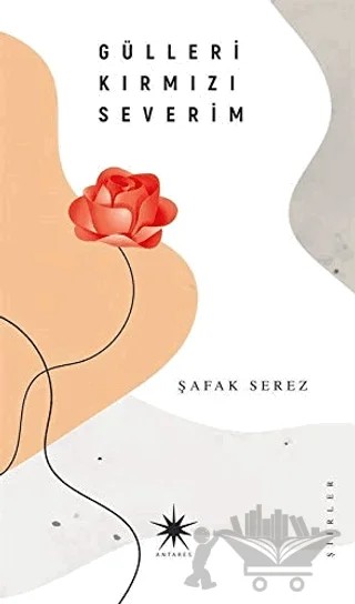 Gülleri Kırmızı Severim – Şafak Serez – Antares Yayınları kitap kapağı