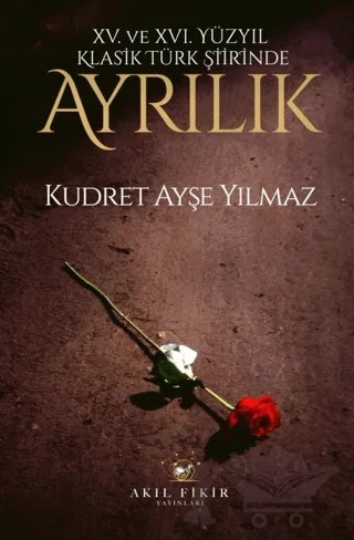 XV. XVI. Yüzyıl Klasik Türk Şiirinde Ayrılık – Kudret Ayşe Yılmaz – Akıl Fikir Yayınları kitap kapağı