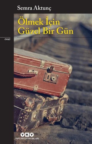 Ölmek İçin Güzel Bir Gün – Semra Aktunç – Yapı Kredi Yayınları kitap kapağı