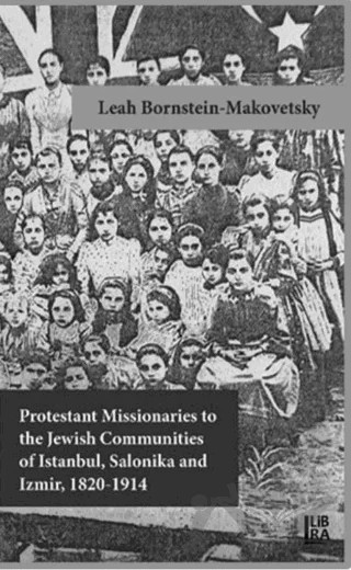 Protestant Missionaries to the Jewish Communities of Istanbul, Salonika and Izmir 1820-1914 – Leah Bornstein-Makovetsky – Libra Yayınları kitap kapağı
