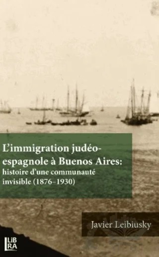 L’immigration Judeo-espagnole a Buenos Aires: Histoire d’une Communaute İnvisible (1876-1930) – Javier Leibiusky – Libra Yayınları kitap kapağı