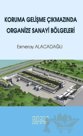 Koruma Gelişme Çıkmazında Organize Sanayi Bölgeleri – Esmeray Alacadağlı – Astana Yayınları kitap kapağı