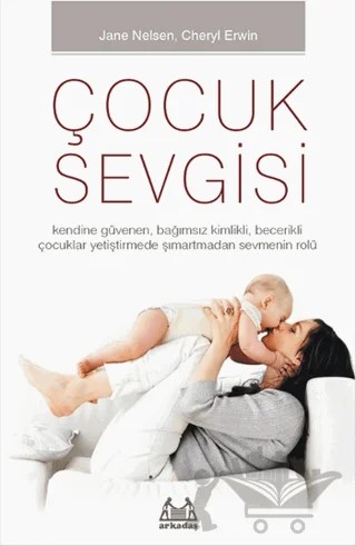 Çocuk Sevgisi – Cheryl Erwin, Jane Nelsen – Arkadaş Yayınları kitap kapağı