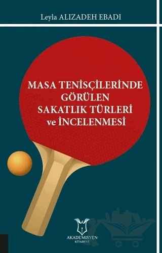 Masa Tenisçilerinde Görülen Sakatlık Türleri ve İncelenmesi – Leyla Alizadeh Ebadi – Akademisyen Kitabevi kitap kapağı