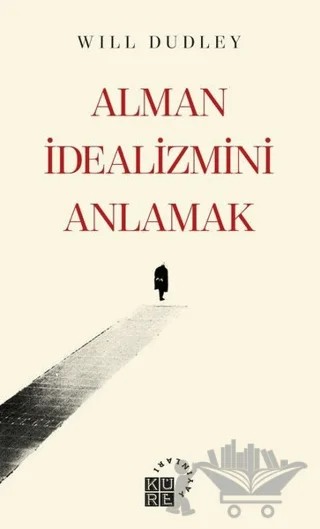 Alman İdealizmini Anlamak – Will Dudley – Küre Yayınları kitap kapağı