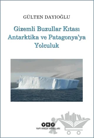 Gizemli Buzullar Kıtası Antarktika ve Patagonya'ya Yolculuk – Gülten Dayıoğlu – Yapı Kredi Yayınları kitap kapağı