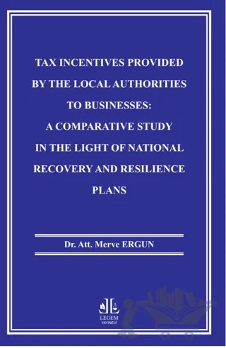 Tax Incentives Provided By The Local Authorities To Businesses: A Comparative Study In The Light Of National Recovery And Resilience Plans – Merve Ergun – Legem Yayınevi kitap kapağı
