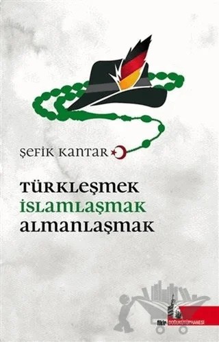 Türkleşmek İslamlaşmak Almanlaşmak – Şefik Kantar – Doğu Kütüphanesi kitap kapağı