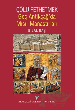 Çölü Fethetmek Geç Antikçağ'da Mısır Manastırları – Bilal Baş – Arkeoloji ve Sanat Yayınları kitap kapağı