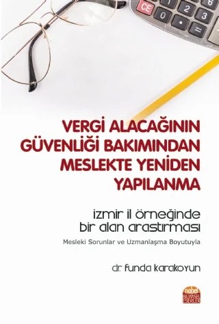 VERGİ ALACAĞININ GÜVENLİĞİ BAKIMINDAN MESLEKTE YENİDEN YAPILANMA - İzmir İl Örneğinde Bir Alan Araştırması - Mesleki Sorunlar ve Uzmanlaşma Boyutuyla – Funda Karakoyun – Nobel Bilimsel Eserler kitap kapağı