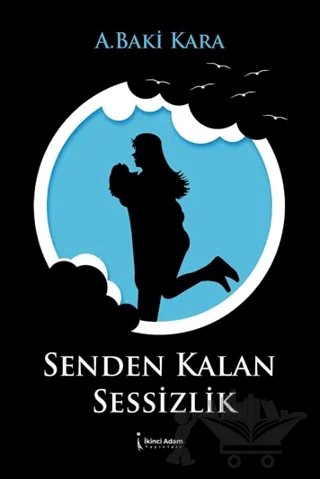 Senden Kalan Sessizlik – A. Baki Kara – İkinci Adam Yayınları kitap kapağı