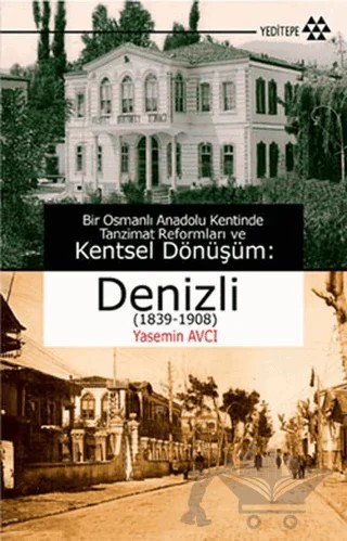 Bir Osmanlı Anadolu Kentinde Tanzimat Reformları ve Kentsel Dönüşüm: Denizli (1839-1908) – Yasemin Avcı – Yeditepe Yayınevi kitap kapağı