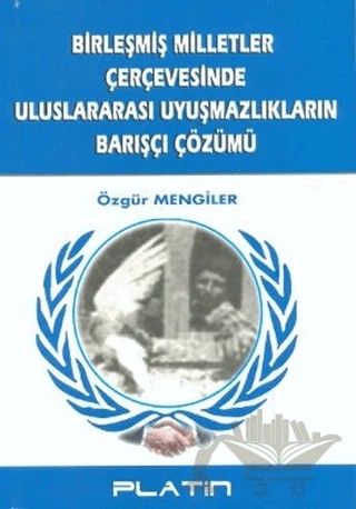 Birleşmiş Milletler Çerçevesinde Uluslararası Uyuşmazlıkların Barışçı Çözümü – Özgür Mengiler – Barış Platin Yayınları kitap kapağı