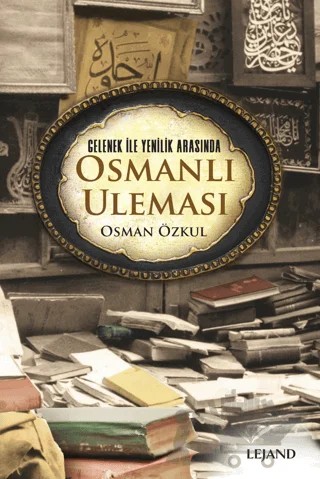 Gelenek ile Yenilik Arasında Osmanlı Uleması – Osman Özkul – Lejand kitap kapağı
