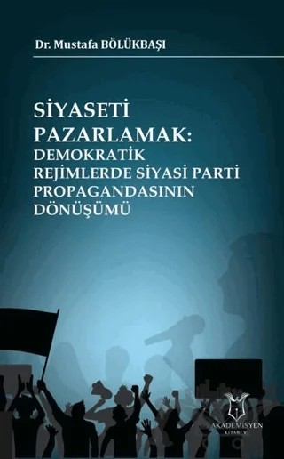 Siyaseti Pazarlamak Demokratik Rejimlerde Siyasi Parti Propagandasının Dönüşümü – Mustafa Bölükbaşı – Akademisyen Kitabevi kitap kapağı