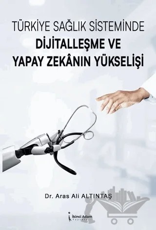 Türkiye Sağlık Sisteminde Dijitalleşme ve Yapay Zekanın Yükselişi – Aras Ali Altıntaş – İkinci Adam Yayınları kitap kapağı