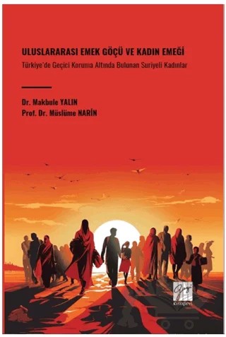Uluslararası Emek Göçü ve Kadın Emeği Türkiye’de Geçici Koruma Altında Bulunan Suriyeli Kadınlar – Müslüme Narin, Makbule Yalın – Gazi Kitabevi kitap kapağı