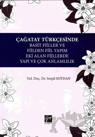 Çağatay Türkçesinde Basit Fiiller ve Fiilden Fiil Yapım Eki Alan Fiillerde Yapı ve Çok Anlamlılık – Serpil Soydan – Gazi Kitabevi kitap kapağı