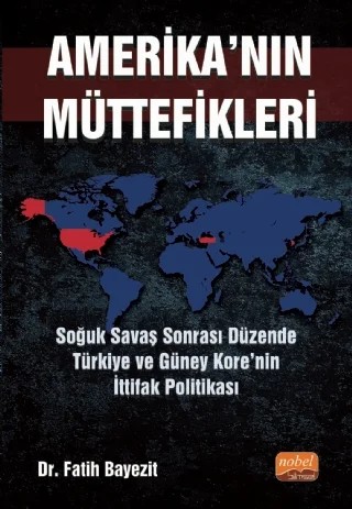 AMERİKA’NIN MÜTTEFİKLERİ: Soğuk Savaş Sonrası Düzende Türkiye ve Güney Kore’nin İttifak Politikası – Fatih Bayezit – Nobel Bilimsel Eserler kitap kapağı