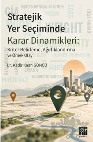 Stratejik Yer Seçiminde Karar Dinamikleri: Kriter Belirleme, Ağırlıklandırma ve Örnek Olay – Kadir Kaan Göncü – Gazi Kitabevi kitap kapağı