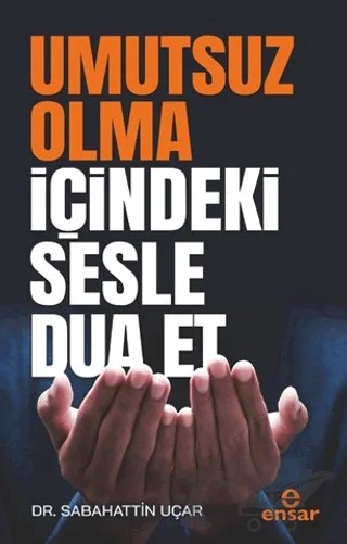 Umutsuz Olma İçindeki Sesle Dua Et – Sabahattin Uçar – Ensar Neşriyat kitap kapağı