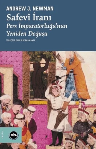 Safevi İranı: Pers İmparatorluğu'nun Yeniden Doğuşu – Andrew J. Newman – Vakıfbank Kültür Yayınları kitap kapağı