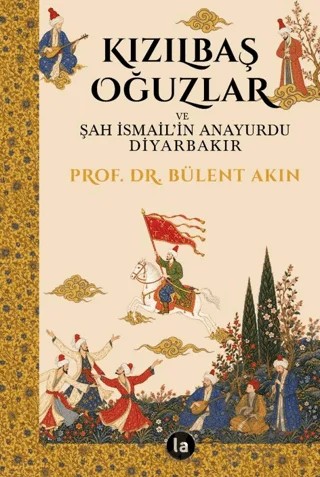 Kızılbaş Oğuzlar ve Şah İsmail’in Anayurdu Diyarbakır – Bülent Akın – La Kitap kitap kapağı