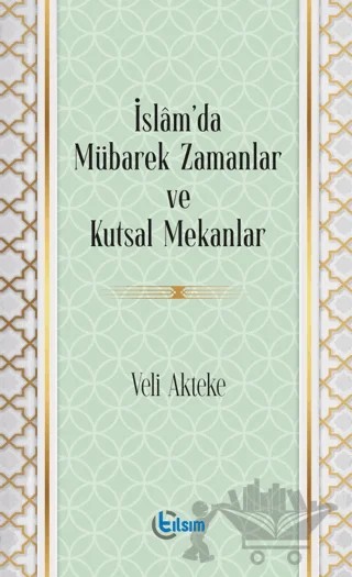 İslam’da Mübarek Zamanlar ve Kutsal Mekanlar – Veli Akteke – Tılsım Yayınevi kitap kapağı