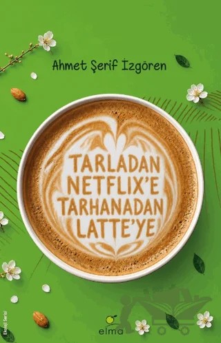 Tarladan Netflix'e Tarhanadan Latte'ye – Ahmet Şerif İzgören – ELMA Yayınevi kitap kapağı