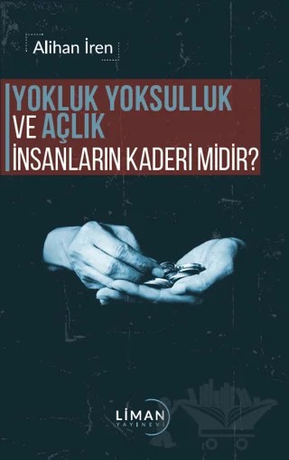 Yokluk, Yoksulluk ve Açlık İnsanların Kaderi Midir? – Alihan İren – Liman Yayınevi kitap kapağı