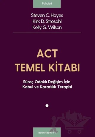 ACT Temel Kitabı: Süreç Odaklı Değişim İçin Kabul ve Kararlılık Terapisi – Steven C. Hayes, Kirk D. Strosahl, Kelly G.Wilson – Litera Yayıncılık kitap kapağı