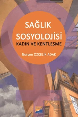 Sağlık Sosyolojisi - Kadın ve Kentleşme – Nurşen Özçelik Adak – Siyasal Kitabevi - Akademik Kitaplar kitap kapağı