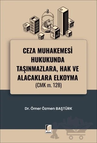 Ceza Muhakemesi Hukukunda Taşınmazlara, Hak ve Alacaklara Elkoyma (CMK m. 128) – Ömer Özmen Baştürk – Adalet Yayınevi kitap kapağı