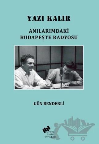 Yazı Kalır/ Anılarımdaki Budapeşte Radyosu – Gün Benderli – Sosyal Tarih Yayınları kitap kapağı