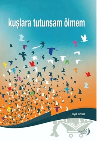 Kuşlara Tutunsam Ölmem – Oya Aksu – Aydili Sanat Yayınları kitap kapağı