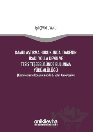 Kamulaştırma Hukukunda İdarenin İradi Yolla Devir ve Tesis Teşebbüsünde Bulunma Yükümlülüğü – Işıl Çevikel Vanlı – On İki Levha Yayınları kitap kapağı