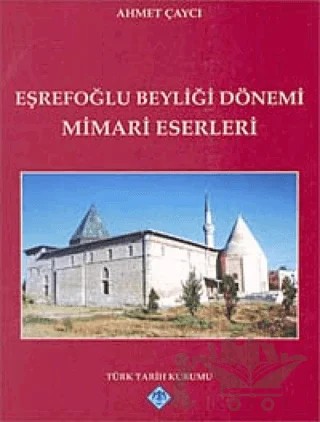 Eşrefoğlu Beyliği Dönemi Mimari Eserleri – Ahmet Çaycı – Türk Tarih Kurumu Yayınları kitap kapağı
