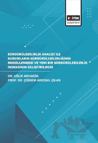 Sürdürülebilirlik Analizi İle Kurumların Sürdürülebilirliğinin Modellenmesi ve Yeni Bir Sürdürülebilirlik İndeksinin Geliştirilmesi – Uğur Arcagök, Çiğdem Arıcıgil Çilan – Eğitim Yayınevi - Bilimsel Eserler kitap kapağı