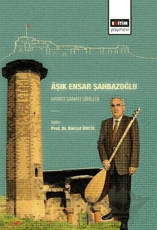 Aşık Ensar Şahbazoğlu - Hayatı Sanatı Şiirleri – Kürşat Öncül – Eğitim Yayınevi - Bilimsel Eserler kitap kapağı