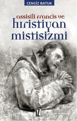 Assisili Francis ve Hıristiyan Mistisizmi – Cengiz Batuk – İz Yayıncılık kitap kapağı