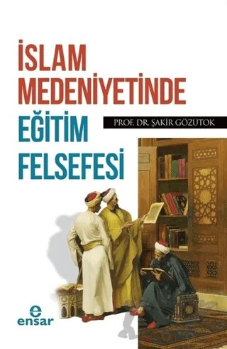 İslam Medeniyetinde Eğitim Felsefesi – Şakir Gözütok – Ensar Neşriyat kitap kapağı