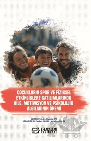 Çocukların Spor ve Fiziksel Etkinliklere Katılımlarında Aile, Motivasyon ve Psikolojik Algılarının Önemi – Serkan Kabak, Metehan Çolak – Efe Akademi Yayınları kitap kapağı
