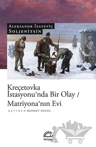 Kreçetovka İstasyonu’nda Bir Olay - Matriyona’nın Evi – Aleksandr Isayeviç Soljenitsin – İletişim Yayınevi kitap kapağı