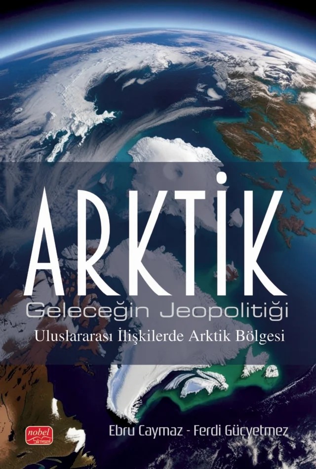 ARKTİK / Geleceğin Jeopolitiği - Uluslararası İlişkilerde Arktik Bölgesi – Ahmet Hüsrev Çelik, Aybala Lale Kahraman, Aybüke İnan Şimşek, Elif Gürdal Limon, Esra Vardar Tutan, Fahri Erenel Doğan Erenel, Hasan Berke Dilan, Hasan Fatih Seval, Hasibe Tuğçe Taşık, Merve Akkoyun, Murat Yorulmaz, Onur Limon, Özgür Demirayak, Sami Yıldırım, Selen Baldıran, Seriye Sezen, Tuğçe Pulu – Nobel Bilimsel Eserler kitap kapağı