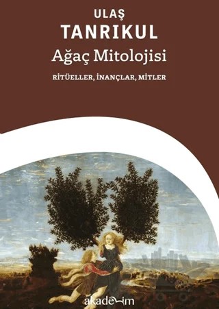 Ağaç Mitolojisi: Ritüeller, İnançlar, Mitler – Ulaş Tanrıkul – Akademim Kitaplığı kitap kapağı