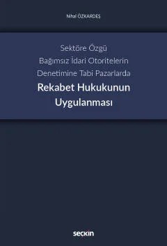 Sektöre Özgü Bağımsız İdari Otoritelerin Denetimine Tabi PazarlardaRekabet Hukukunun Uygulanması – Nihal Özkardeş – Seçkin Yayıncılık kitap kapağı