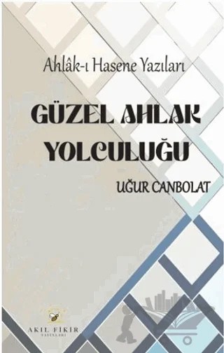 Güzel Ahlak Yolculuğu – Uğur Canbolat – Akıl Fikir Yayınları kitap kapağı