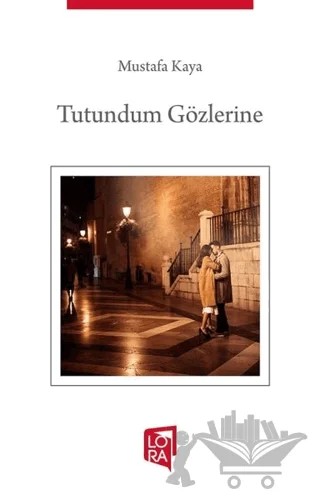 Tutundum Gözlerine – Mustafa Kaya – Lora Yayıncılık kitap kapağı