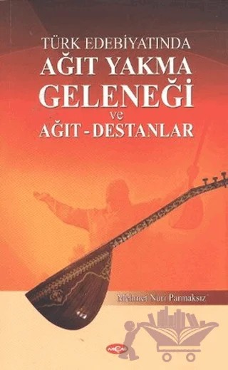 Türk Edebiyatında Ağıt Yakma Geleneği ve Ağıt - Destanlar – Mehmet Nuri Parmaksız – Akçağ Yayınları kitap kapağı